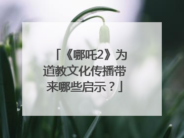 《哪吒2》为道教文化传播带来哪些启示？