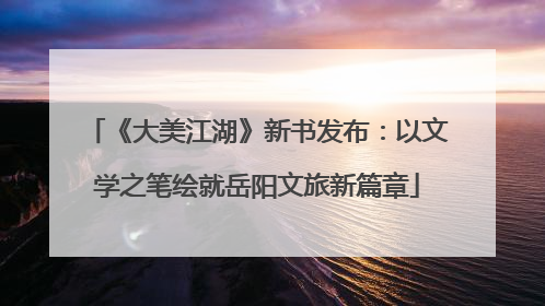 《大美江湖》新书发布：以文学之笔绘就岳阳文旅新篇章