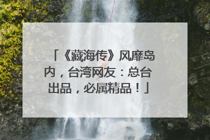 《藏海传》风靡岛内，台湾网友：总台出品，必属精品！