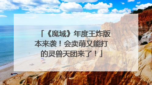 《魔域》年度王炸版本来袭！会卖萌又能打的灵兽天团来了！