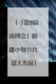 「第9届南博会」精雕小细节共谋大发展