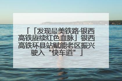 「发现最美铁路·银西高铁赓续红色血脉」银西高铁环县站赋能老区振兴驶入“快车道”