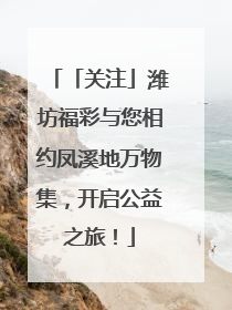 「关注」潍坊福彩与您相约凤溪地万物集，开启公益之旅！