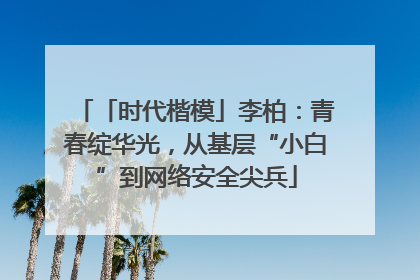「时代楷模」李柏：青春绽华光，从基层“小白”到网络安全尖兵