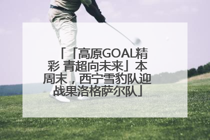 「高原GOAL精彩 青超向未来」本周末，西宁雪豹队迎战果洛格萨尔队