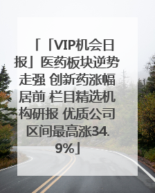 「VIP机会日报」医药板块逆势走强 创新药涨幅居前 栏目精选机构研报 优质公司区间最高涨34.9%