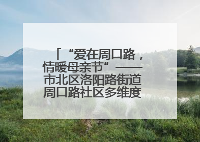 “爱在周口路，情暖母亲节”——市北区洛阳路街道周口路社区多维度关爱女性群体