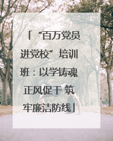 “百万党员进党校”培训班：以学铸魂正风促干 筑牢廉洁防线