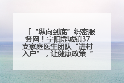 “纵向到底”织密服务网！宁阳堽城镇37支家庭医生团队“进村入户”，让健康政策“落地生根”