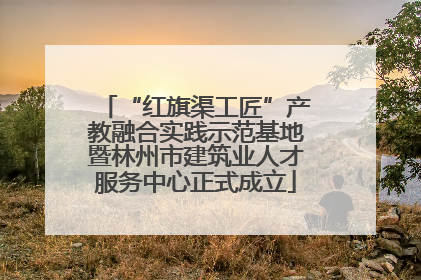 “红旗渠工匠”产教融合实践示范基地暨林州市建筑业人才服务中心正式成立