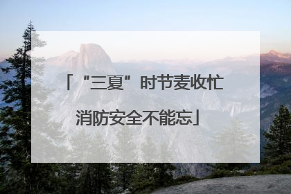 “三夏”时节麦收忙 消防安全不能忘