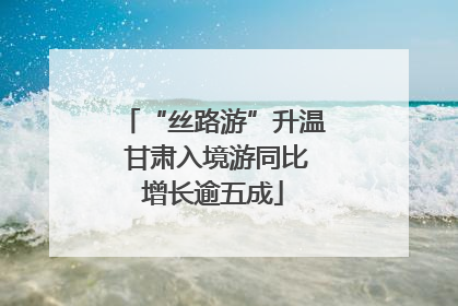 “丝路游”升温 甘肃入境游同比增长逾五成