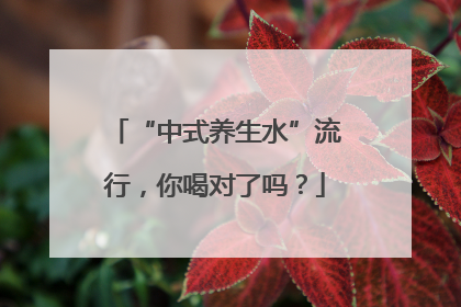 “中式养生水”流行，你喝对了吗？