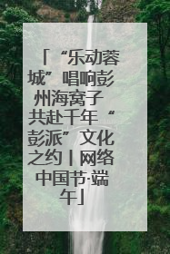 “乐动蓉城”唱响彭州海窝子 共赴千年“彭派”文化之约丨网络中国节·端午