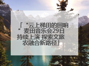 “云上梯田的回响”麦田音乐会29日持续上演 探索文旅农融合新路径