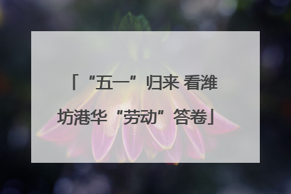“五一”归来 看潍坊港华“劳动”答卷