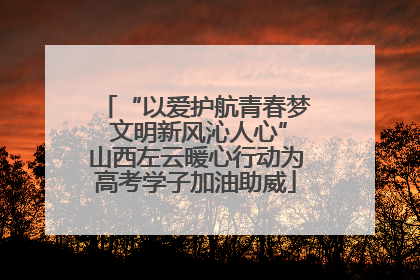 “以爱护航青春梦 文明新风沁人心”山西左云暖心行动为高考学子加油助威