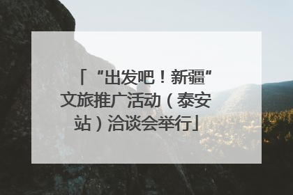 “出发吧！新疆”文旅推广活动（泰安站）洽谈会举行