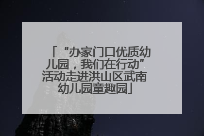 “办家门口优质幼儿园，我们在行动”活动走进洪山区武南幼儿园童趣园