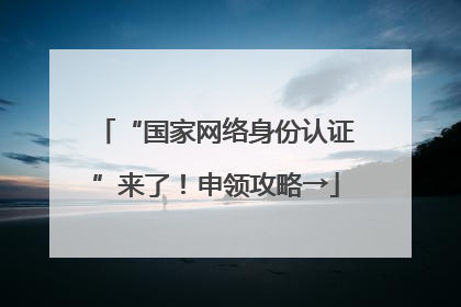 “国家网络身份认证”来了！申领攻略→
