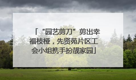 “园艺剪刀”剪出幸福枝桠，先贤苑片区工会小组携手扮靓家园
