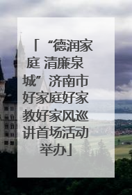 “德润家庭 清廉泉城”济南市好家庭好家教好家风巡讲首场活动举办