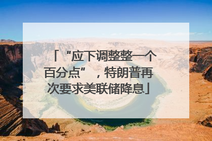“应下调整整一个百分点”，特朗普再次要求美联储降息