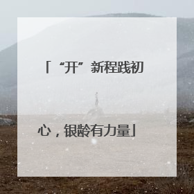 “开”新程践初心，银龄有力量
