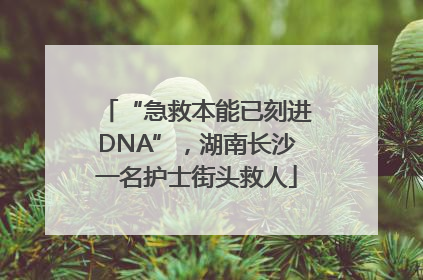 “急救本能已刻进DNA”，湖南长沙一名护士街头救人