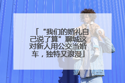 “我们的婚礼自己说了算”聊城这对新人用公交当婚车，独特又浪漫