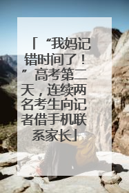 “我妈记错时间了！”高考第二天，连续两名考生向记者借手机联系家长