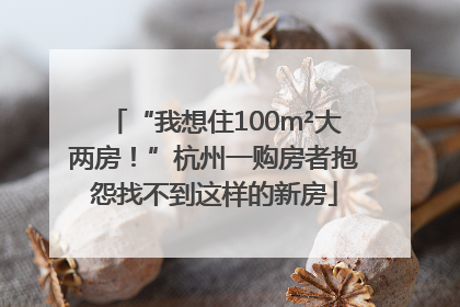 “我想住100m²大两房！”杭州一购房者抱怨找不到这样的新房