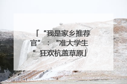 “我是家乡推荐官”：“准大学生”狂欢杭盖草原