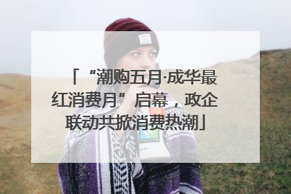 “潮购五月·成华最红消费月”启幕，政企联动共掀消费热潮
