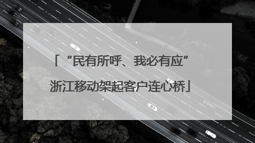 “民有所呼、我必有应” 浙江移动架起客户连心桥