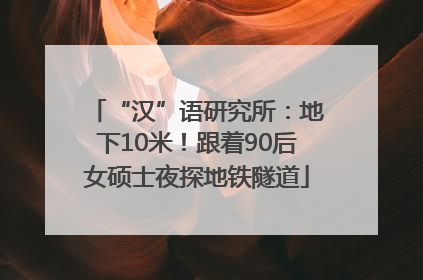 “汉”语研究所：地下10米！跟着90后女硕士夜探地铁隧道