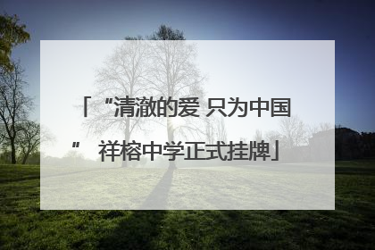 “清澈的爱 只为中国” 祥榕中学正式挂牌