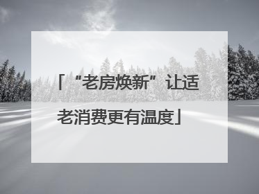 “老房焕新”让适老消费更有温度