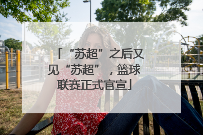 “苏超”之后又见“苏超”，篮球联赛正式官宣