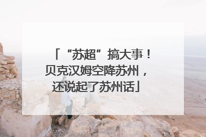 “苏超”搞大事！贝克汉姆空降苏州，还说起了苏州话