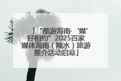 “酷游海南·‘媒’好相约”2025百家媒体海南（陵水）旅游推介活动启幕