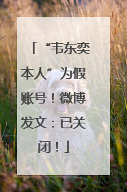 “韦东奕本人”为假账号！微博发文：已关闭！