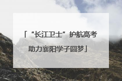 “长江卫士”护航高考 助力襄阳学子圆梦