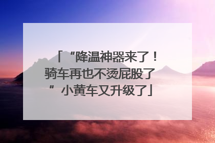 “降温神器来了！骑车再也不烫屁股了”小黄车又升级了