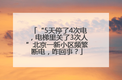“5天停了4次电，电梯里关了3次人”北京一新小区频繁断电，咋回事？