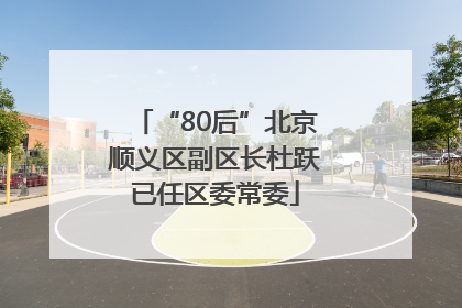 “80后”北京顺义区副区长杜跃已任区委常委