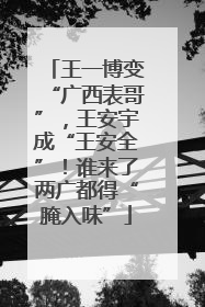 王一博变“广西表哥”，王安宇成“王安全”！谁来了两广都得“腌入味”