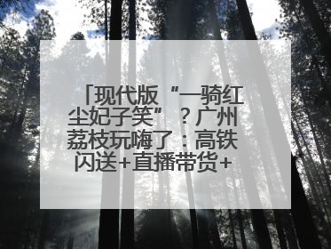 现代版“一骑红尘妃子笑”？广州荔枝玩嗨了：高铁闪送+直播带货+5折开吃
