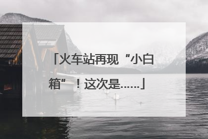 火车站再现“小白箱”！这次是……