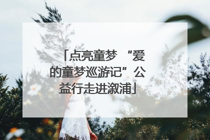 点亮童梦 “爱的童梦巡游记”公益行走进溆浦